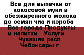 Все для выпечки от кокосовой муки и обезжиренного молока до семян чиа и кэроба. - Все города Продукты и напитки » Услуги   . Чувашия респ.,Чебоксары г.